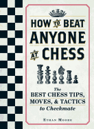 How to Beat Anyone at Chess: The Best Chess Tips, Moves, and Tactics to Checkmate