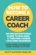 How to Become a Career Coach: An Unconventional Guide to Building a Thriving Career Coaching Business and Living Your Strengths (Even When You're Not Sure Where to Start)