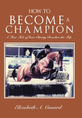 How to Become a Champion: A True Tale of How Christy Reaches the Top - Conard, Elizabeth A