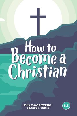 How to Become a Christian: 8.1 - Ping II, Larry R, and Edwards, John Isaac