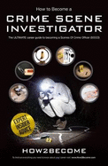 How to Become A Crime Scene Investigator: The Ultimate Career Guide to Becoming a Scenes of Crime Officer