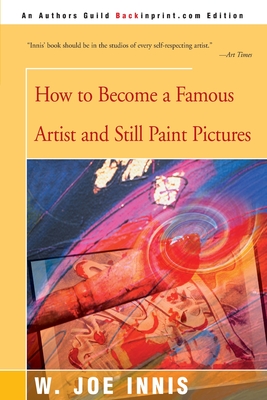 How to Become a Famous Artist and Still Paint Pictures - Innis, W Joe