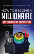 How to Become a Millionaire: Mastering the Inner Game of Wealth: Easy Proven Methods to Rocket Your Income to Next Level