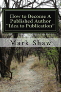 How to Become a Published Author "Idea to Publication": Publishing Strategies, Writing Tips and 101 Literary Ideas for Aspiring Authors