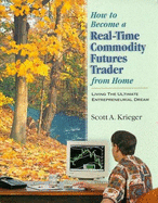 How to Become a Real-Time Futures Trader from Home: Living the Ultimate Entrepreneurial Dream - Krieger, Scott A