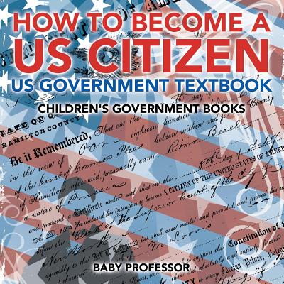 How to Become a US Citizen - US Government Textbook Children's Government Books - Baby Professor