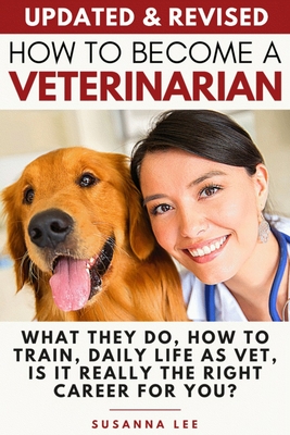 How to Become a Veterinarian: What They Do, How To Train, Daily Life As Vet, Is It Really The Right Career For You? - Lee, Susanna