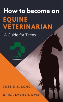 How to Become an Equine Veterinarian: a Guide for Teens - Long, Justin B, and Lacher DVM, Erica