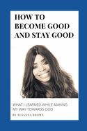 How to Become Good and Stay Good: What I Learned While Making My Way towards God