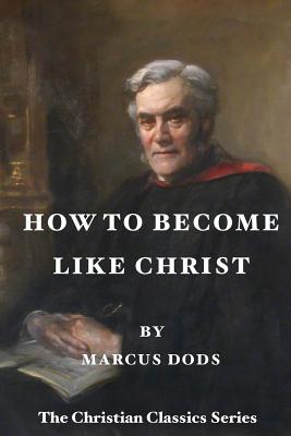 How To Become Like Christ: The Christian Classics Series - Atkinson, Tom (Editor), and Dods, Marcus