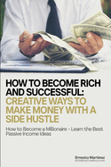 How to Become Rich and Successful: Creative Ways to Make Money with a Side Hustle: How to Become a Millionaire - Learn the Best Passive Income Ideas