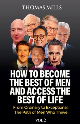 How To Become The Best Of Men And Access The Best Of Life: From Ordinationary To Exceptional The Path Of Men Who Thrive. Vol 2 - Mills, Thomas