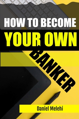 How To Become Your Own Banker - Melehi, Daniel