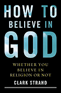 How to Believe in God: (Whether You Believe in Religion or Not)