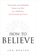 How to Believe: Teachers and Seekers Show the Way to a Modern, Life-Changing Faith