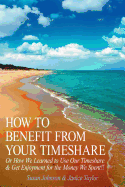 How to Benefit from Your Timeshare: Or How We Learned to Use Our Timeshare and Get Enjoyment for the Money We Spent!!