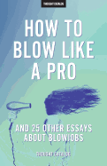 How to Blow Like a Pro and 25 Other Essays about Blowjobs