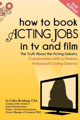 How to Book Acting Jobs in TV and Film: Second Edition: The Truth about the Acting Industry - Conversations with a Veteran Hollywood Casting Director - Reinking Csa, Cathy