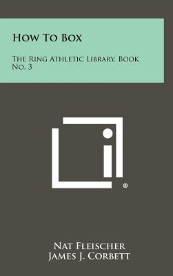 How To Box: The Ring Athletic Library, Book No. 3 - Fleischer, Nat, and Corbett, James J, MD (Foreword by)