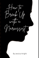 How to Break Up with a Narcissist: The ultimate resource guide