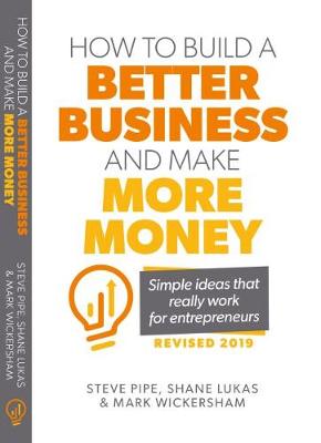 How to Build a Better Business and Make More Money: Simple Ideas That Really Work for Entrepreneurs - Pipe, Steve, and Wickersham, Mark