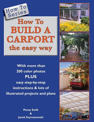 How To Build a Carport: the easy way - Szymanowski, Janek (Photographer), and Swift, Penny