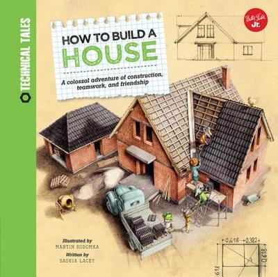 How to Build a House: A Colossal Adventure of Construction, Teamwork, and Friendship - Lacey, Saskia