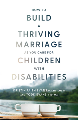 How to Build a Thriving Marriage as You Care for Children with Disabilities - Evans, Kristin Faith Ma, and Evans, Todd, PhD