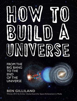 How to Build a Universe: From the Big Bang to the End of the Universe - Gilliland, Ben