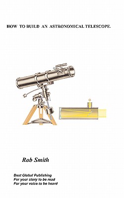 How to Build an Astronomical Telescope - Smith, Rob, PhD
