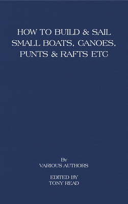 How to Build and Sail Small Boats - Canoes - Punts and Rafts - Read, Tony