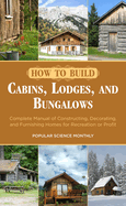 How To Build Cabins, Lodges, & Bungalows: Complete Manual of Constructing, Decorating, and Furnishing Homes for Recreation or Profit