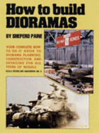 How to Build Dioramas: Your Complete How-to-do-it Guide to Diorama Planning, Construction and Detailing for All Types of Models