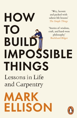 How to Build Impossible Things: Lessons in Life and Carpentry - Ellison, Mark