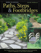 How to Build Paths, Steps & Footbridges: The Fundamentals of Planning, Designing, and Constructing Creative Walkways in Your Home Landscape