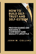 How to Build Self-Trust and Self-Esteem: Proven guides on building a confident and quality lifestyle