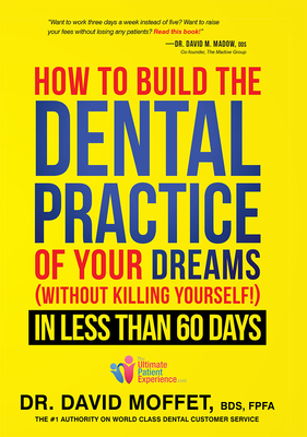 How to Build the Dental Practice of Your Dreams: (Without Killing Yourself!) in Less Than 60 Days - Moffet, David, Dr.