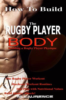 How To Build The Rugby Player Body: Building a Rugby Player Physique, The Rugby Player Workout - Laurence, M