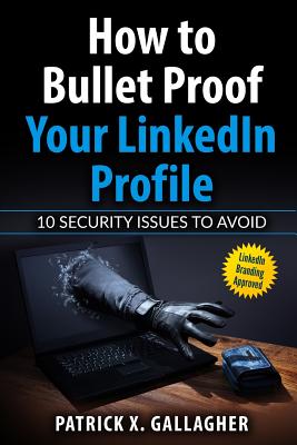 How to Bullet Proof Your LinkedIn Profile: 10 Security Issues to Avoid - Johnston, Bruce (Foreword by), and Zahn, Lisa (Editor), and Gallagher, Patrick X