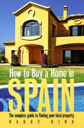 How to Buy a Home in Spain: The Complete Guide to Finding Your Ideal Property - King, Harry