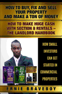 How to Buy Fix and Sell Your Property and Make a Ton of Money How to Make Huge Cash with Section 8 Rentals the Landlord Handbook How Small Investors Can Get Started in Commercial Properties