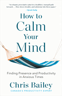 How to Calm Your Mind: Finding Presence and Productivity in Anxious Times