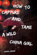 How to Capture and Tame a Wild China Girl