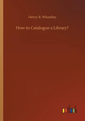 How to Catalogue a Library? - Wheatley, Henry B