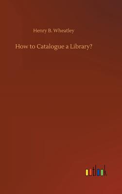 How to Catalogue a Library? - Wheatley, Henry B