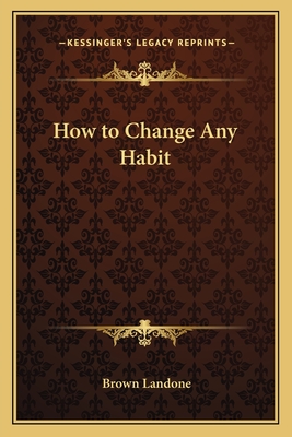 How to Change Any Habit - Landone, Brown