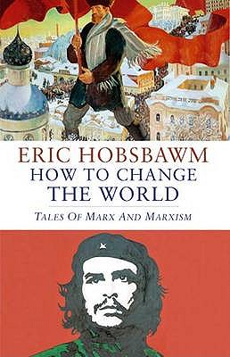 How To Change The World: Tales of Marx and Marxism - Hobsbawm, Eric