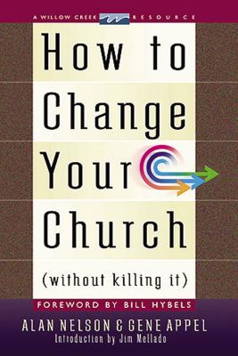 How to Change Your Church Without Killing It - Nelson, Alan, and Appel, Gene, and Hybels, Bill (Foreword by)