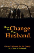 How to Change Your Husband: Owner's Manual for the Family