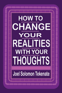 How To Change Your Realities With Your Thoughts: Unveiling The Secret Of Manifesting Your Desires
